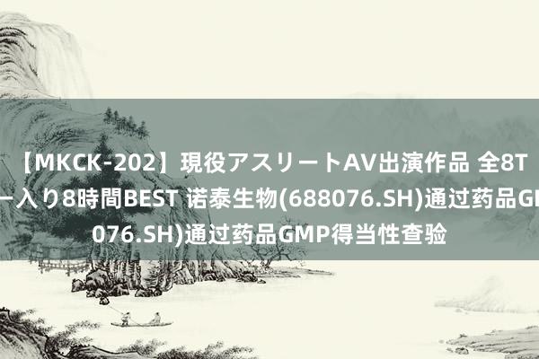【MKCK-202】現役アスリートAV出演作品 全8TITLE全コーナー入り8時間BEST 诺泰生物(688076.SH)通过药品GMP得当性查验