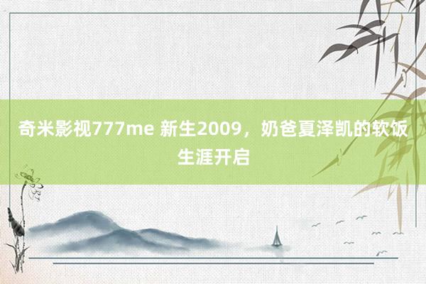 奇米影视777me 新生2009，奶爸夏泽凯的软饭生涯开启