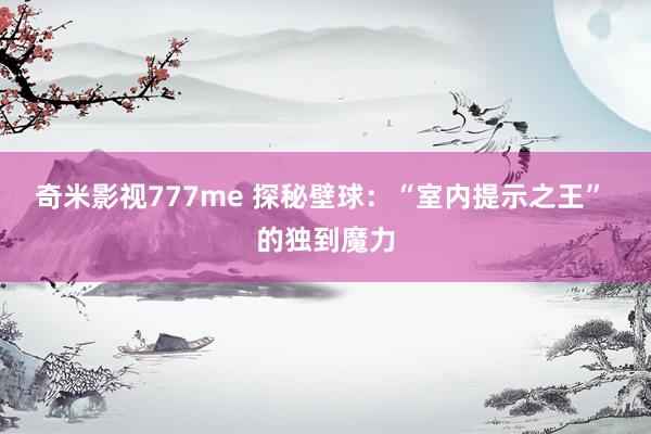 奇米影视777me 探秘壁球：“室内提示之王” 的独到魔力