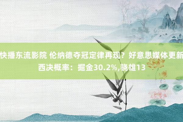 快播东流影院 伦纳德夺冠定律再现？好意思媒体更新西决概率：掘金30.2%，骁雄13