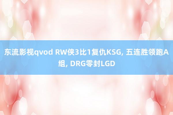 东流影视qvod RW侠3比1复仇KSG， 五连胜领跑A组， DRG零封LGD