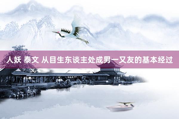 人妖 泰文 从目生东谈主处成男一又友的基本经过