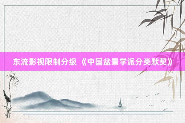 东流影视限制分级 《中国盆景学派分类默契》