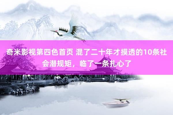 奇米影视第四色首页 混了二十年才摸透的10条社会潜规矩，临了一条扎心了