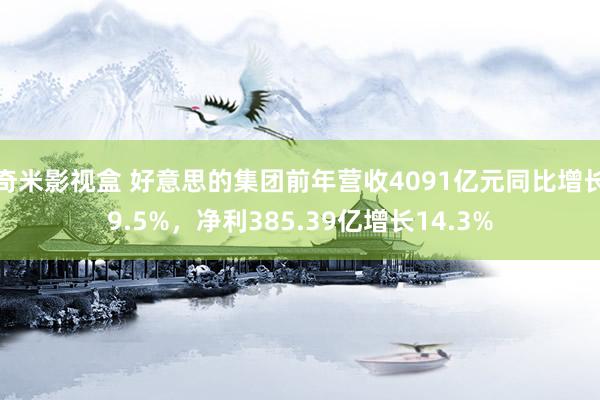 奇米影视盒 好意思的集团前年营收4091亿元同比增长9.5%，净利385.39亿增长14.3%